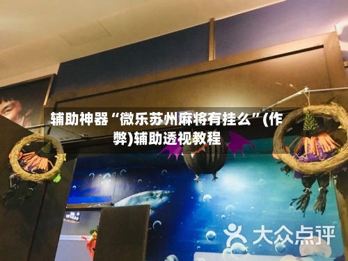 辅助神器“微乐苏州麻将有挂么”(作弊)辅助透视教程-第2张图片