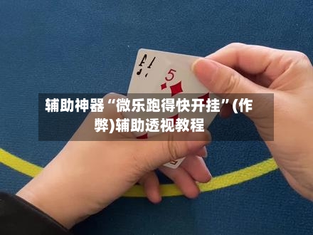 辅助神器“微乐跑得快开挂”(作弊)辅助透视教程
