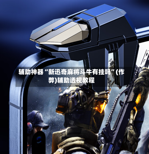 辅助神器“新迅奇麻将斗牛有挂吗”(作弊)辅助透视教程-第2张图片