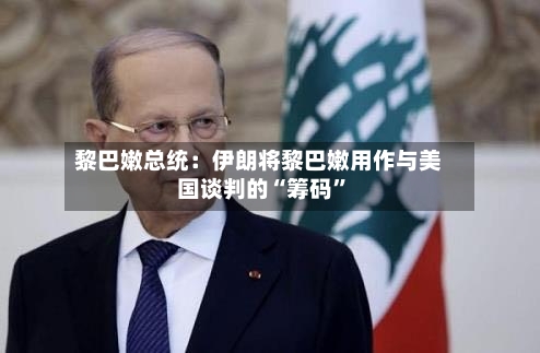 黎巴嫩总统：伊朗将黎巴嫩用作与美国谈判的“筹码	”-第3张图片