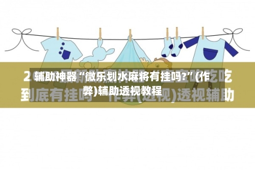辅助神器“微乐划水麻将有挂吗?”(作弊)辅助透视教程-第2张图片