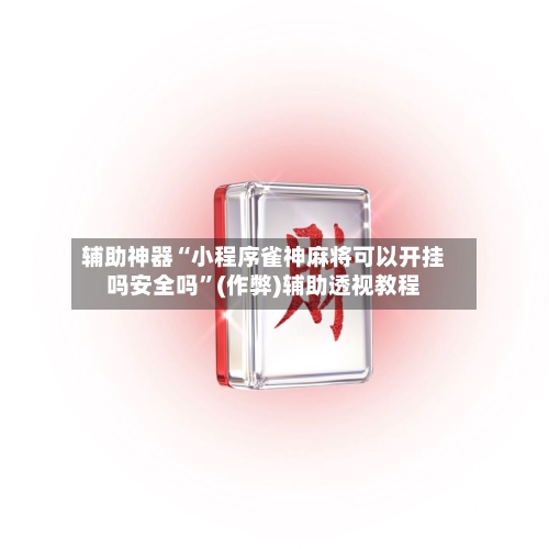 辅助神器“小程序雀神麻将可以开挂吗安全吗	”(作弊)辅助透视教程-第2张图片