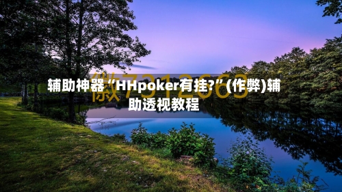 辅助神器“HHpoker有挂?”(作弊)辅助透视教程