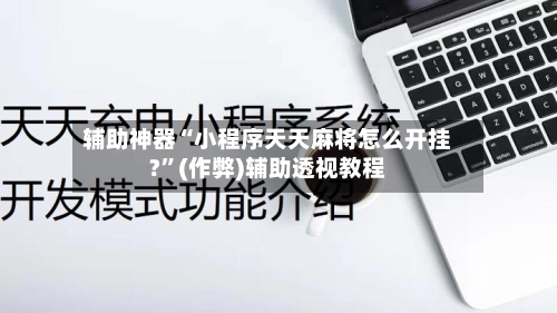 辅助神器“小程序天天麻将怎么开挂?”(作弊)辅助透视教程-第2张图片