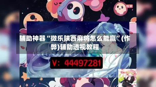 辅助神器“微乐陕西麻将怎么能赢”(作弊)辅助透视教程