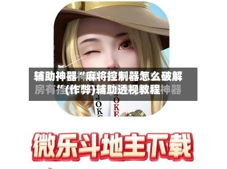 辅助神器“麻将控制器怎么破解”(作弊)辅助透视教程
