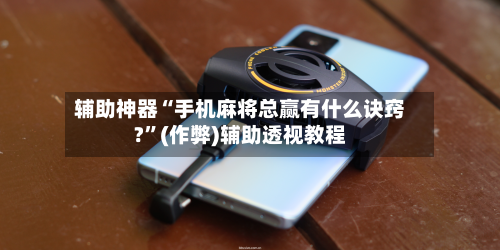辅助神器“手机麻将总赢有什么诀窍?”(作弊)辅助透视教程