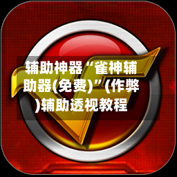 辅助神器“雀神辅助器(免费)”(作弊)辅助透视教程