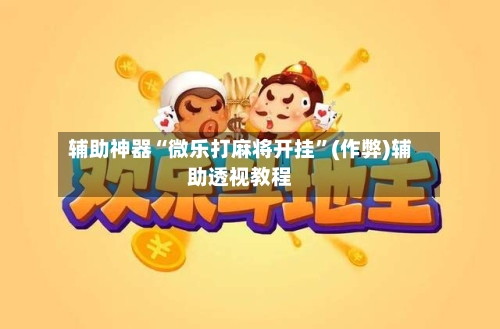 辅助神器“微乐打麻将开挂	”(作弊)辅助透视教程-第3张图片