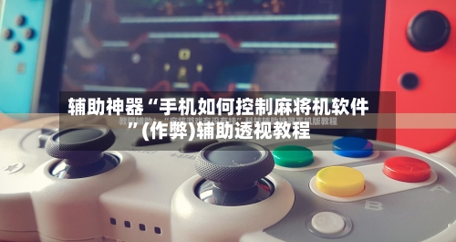 辅助神器“手机如何控制麻将机软件”(作弊)辅助透视教程