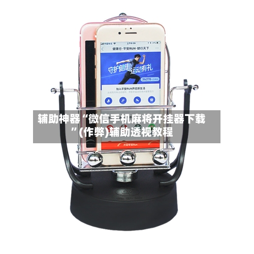 辅助神器“微信手机麻将开挂器下载	”(作弊)辅助透视教程-第3张图片