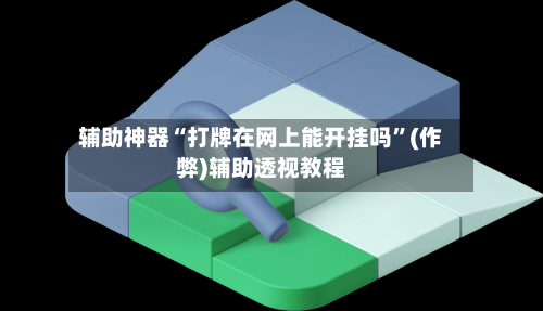 辅助神器“打牌在网上能开挂吗”(作弊)辅助透视教程-第2张图片