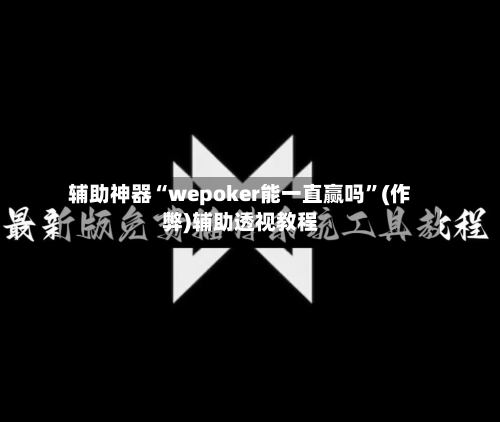 辅助神器“wepoker能一直赢吗”(作弊)辅助透视教程-第2张图片