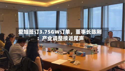 爱旭签订3.75GW订单，董事长陈刚：产业调整接近尾声-第2张图片