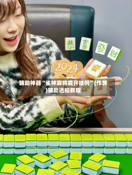 辅助神器“雀神麻将能开挂吗”(作弊)辅助透视教程-第2张图片