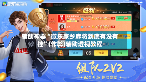 辅助神器“微乐家乡麻将到底有没有挂”(作弊)辅助透视教程-第2张图片