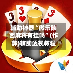 辅助神器“微乐陕西麻将有挂吗	”(作弊)辅助透视教程-第2张图片