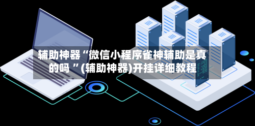 辅助神器“微信小程序雀神辅助是真的吗 	”(辅助神器)开挂详细教程-第3张图片