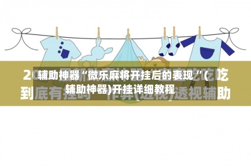 辅助神器“微乐麻将开挂后的表现 ”(辅助神器)开挂详细教程