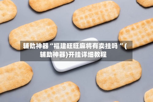 辅助神器“福建旺旺麻将有卖挂吗 ”(辅助神器)开挂详细教程-第2张图片