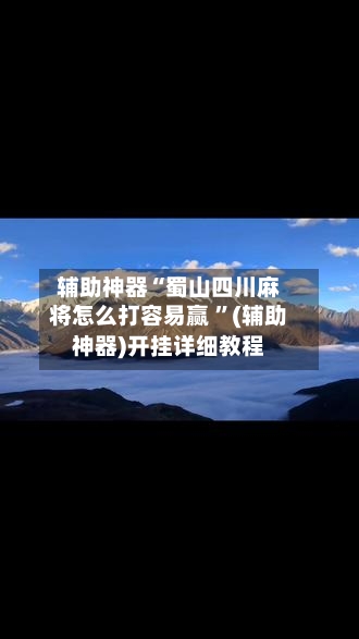 辅助神器“蜀山四川麻将怎么打容易赢 ”(辅助神器)开挂详细教程