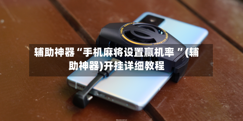 辅助神器“手机麻将设置赢机率 ”(辅助神器)开挂详细教程-第2张图片