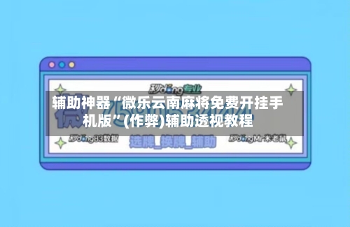 辅助神器“微乐云南麻将免费开挂手机版”(作弊)辅助透视教程