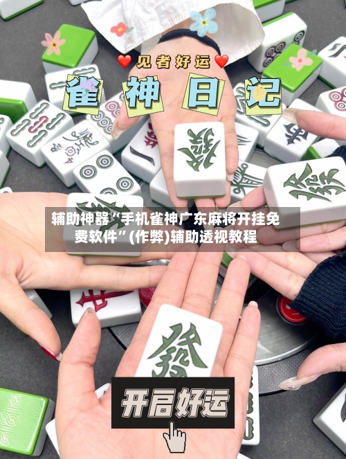 辅助神器“手机雀神广东麻将开挂免费软件”(作弊)辅助透视教程