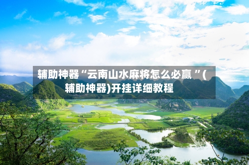辅助神器“云南山水麻将怎么必赢 	”(辅助神器)开挂详细教程-第2张图片