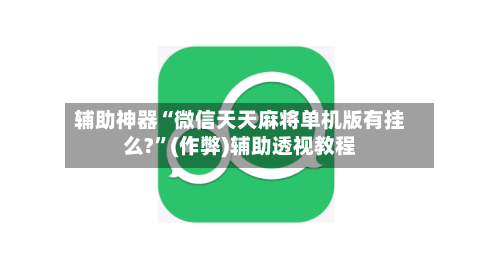 辅助神器“微信天天麻将单机版有挂么?”(作弊)辅助透视教程