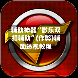 辅助神器“微乐双扣辅助”(作弊)辅助透视教程
