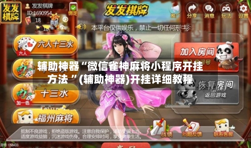 辅助神器“微信雀神麻将小程序开挂方法 ”(辅助神器)开挂详细教程