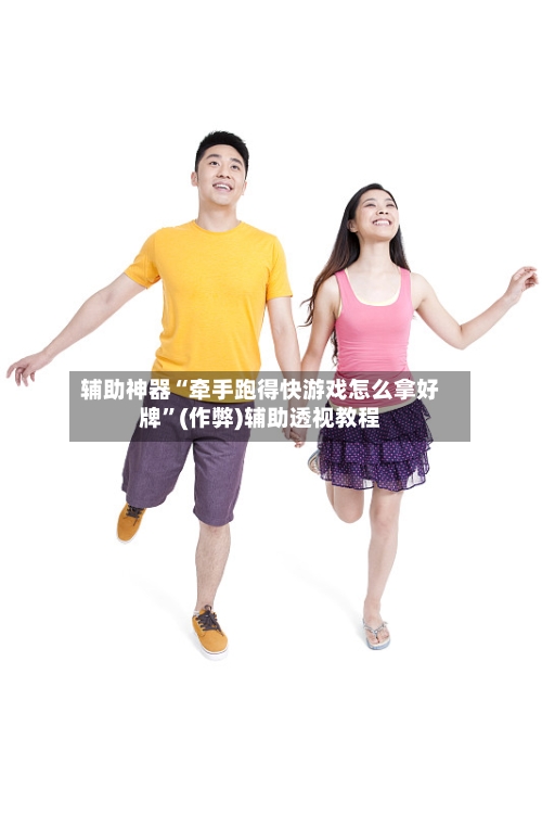 辅助神器“牵手跑得快游戏怎么拿好牌”(作弊)辅助透视教程