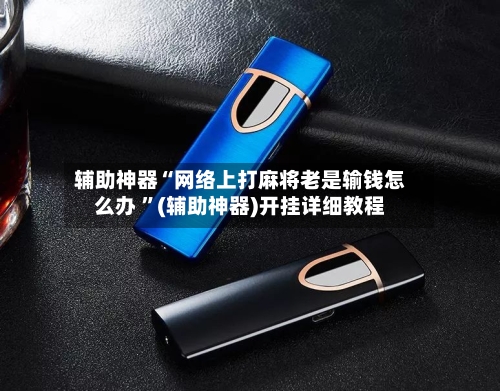 辅助神器“网络上打麻将老是输钱怎么办 ”(辅助神器)开挂详细教程