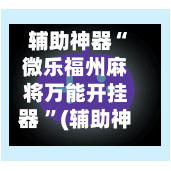 辅助神器“微乐福州麻将万能开挂器 ”(辅助神器)开挂详细教程