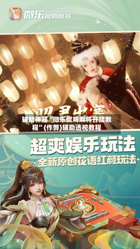 辅助神器“微乐捉鸡麻将开挂教程”(作弊)辅助透视教程