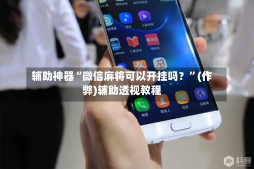 辅助神器“微信麻将可以开挂吗？”(作弊)辅助透视教程