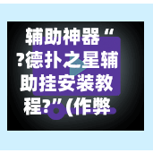 辅助神器“?德扑之星辅助挂安装教程?	”(作弊)辅助透视教程-第2张图片