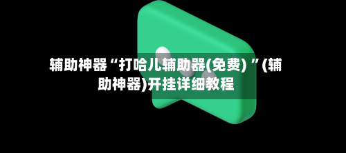 辅助神器“打哈儿辅助器(免费) ”(辅助神器)开挂详细教程-第3张图片