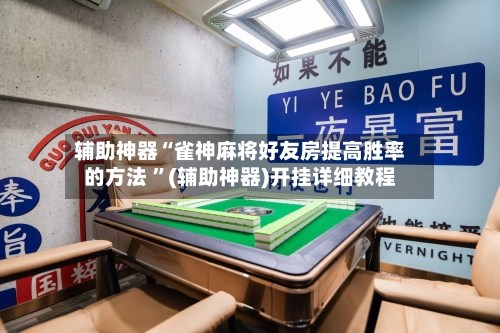 辅助神器“雀神麻将好友房提高胜率的方法 ”(辅助神器)开挂详细教程