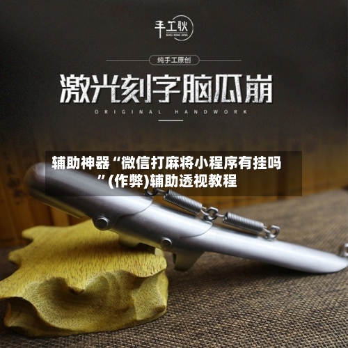 辅助神器“微信打麻将小程序有挂吗”(作弊)辅助透视教程