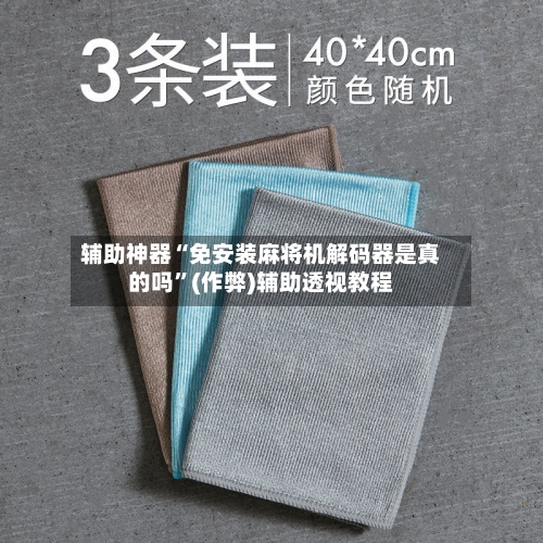 辅助神器“免安装麻将机解码器是真的吗”(作弊)辅助透视教程