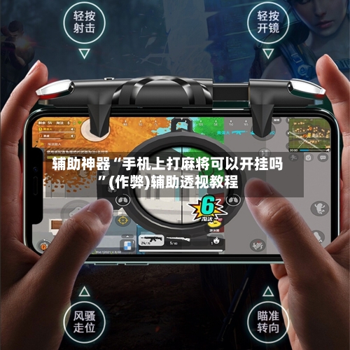 辅助神器“手机上打麻将可以开挂吗”(作弊)辅助透视教程