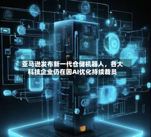 亚马逊发布新一代仓储机器人，各大科技企业仍在因AI优化持续裁员-第2张图片