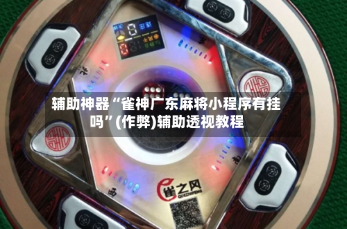 辅助神器“雀神广东麻将小程序有挂吗”(作弊)辅助透视教程-第2张图片