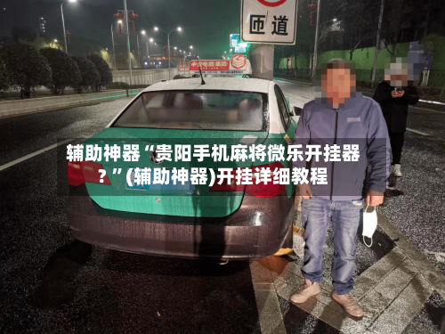 辅助神器“贵阳手机麻将微乐开挂器? ”(辅助神器)开挂详细教程-第2张图片