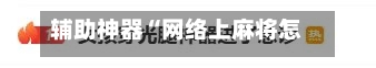 辅助神器“网络上麻将怎么才会赢 ”(辅助神器)开挂详细教程