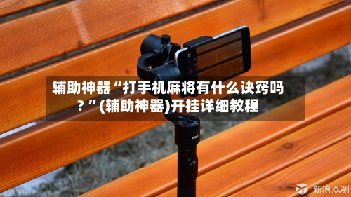 辅助神器“打手机麻将有什么诀窍吗? ”(辅助神器)开挂详细教程-第2张图片