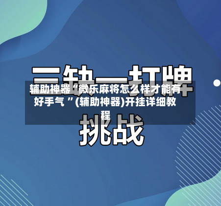 辅助神器“微乐麻将怎么样才能有好手气 ”(辅助神器)开挂详细教程-第2张图片