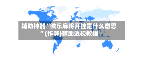 辅助神器“微乐麻将开挂是什么意思”(作弊)辅助透视教程-第2张图片